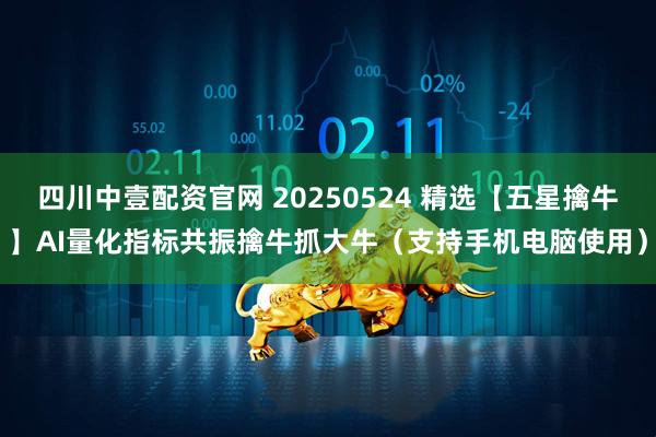 四川中壹配资官网 20250524 精选【五星擒牛】AI量化指标共振擒牛抓大牛（支持手机电脑使用）