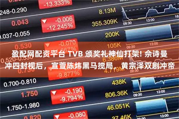 盈配网配资平台 TVB 颁奖礼神仙打架! 佘诗曼冲四封视后,宣萱陈炜黑马搅局,黄宗泽双剧冲帝
