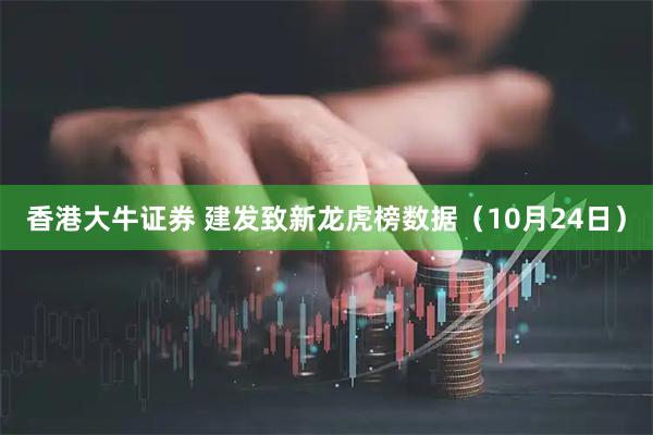 香港大牛证券 建发致新龙虎榜数据（10月24日）