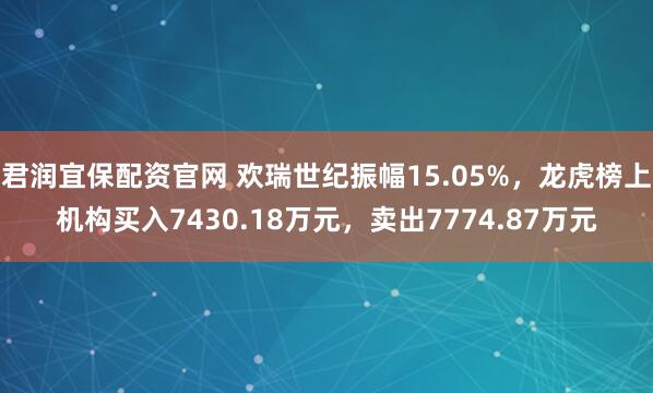 君润宜保配资官网 欢瑞世纪振幅15.05%，龙虎榜上机构买入7430.18万元，卖出7774.87万元