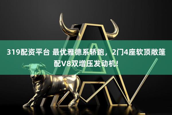 319配资平台 最优雅德系轿跑，2门4座软顶敞篷配V8双增压发动机!