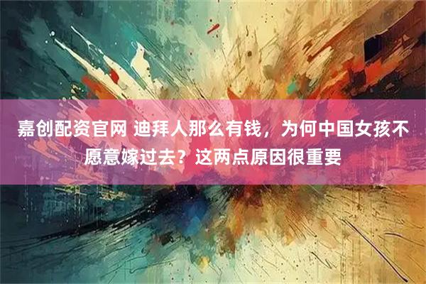 嘉创配资官网 迪拜人那么有钱，为何中国女孩不愿意嫁过去？这两点原因很重要