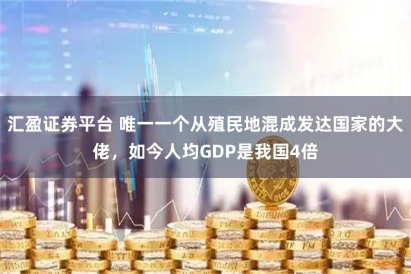 汇盈证券平台 唯一一个从殖民地混成发达国家的大佬，如今人均GDP是我国4倍