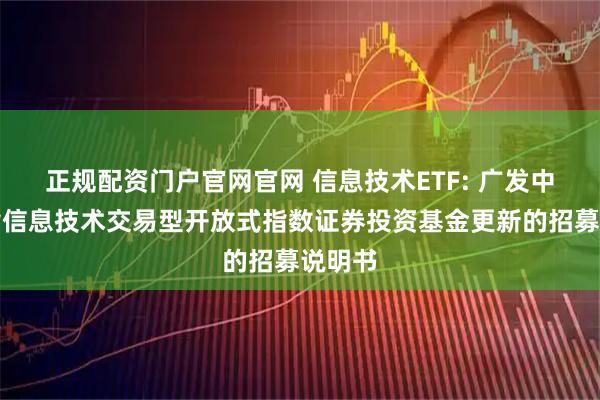 正规配资门户官网官网 信息技术ETF: 广发中证全指信息技术交易型开放式指数证券投资基金更新的招募说明书