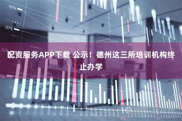 配资服务APP下载 公示！德州这三所培训机构终止办学