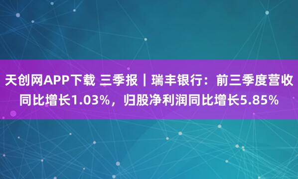 天创网APP下载 三季报｜瑞丰银行：前三季度营收同比增长1.03%，归股净利润同比增长5.85%